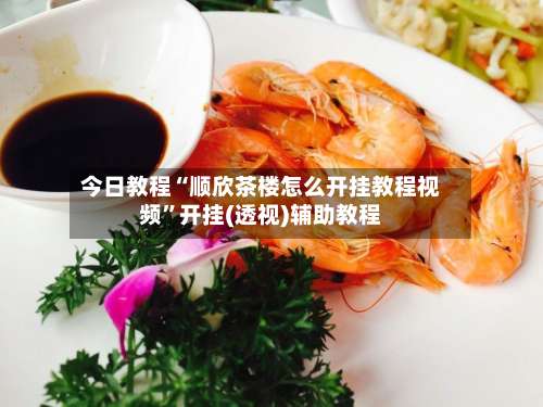 今日教程“顺欣茶楼怎么开挂教程视频”开挂(透视)辅助教程-第1张图片