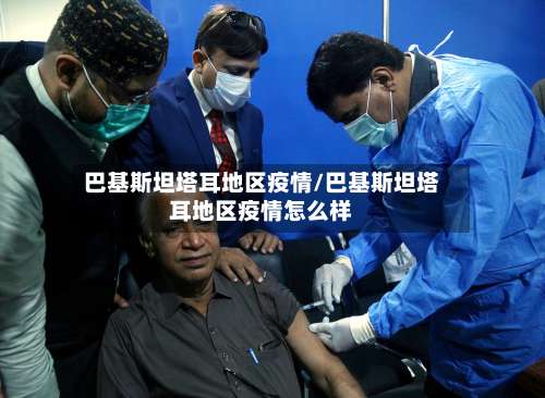 巴基斯坦塔耳地区疫情/巴基斯坦塔耳地区疫情怎么样-第1张图片