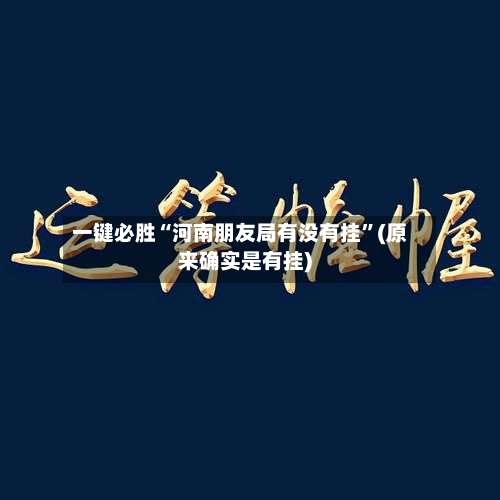 一键必胜“河南朋友局有没有挂	”(原来确实是有挂)-第1张图片