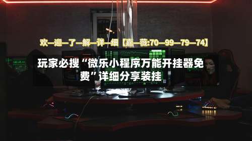 玩家必搜“微乐小程序万能开挂器免费”详细分享装挂-第1张图片