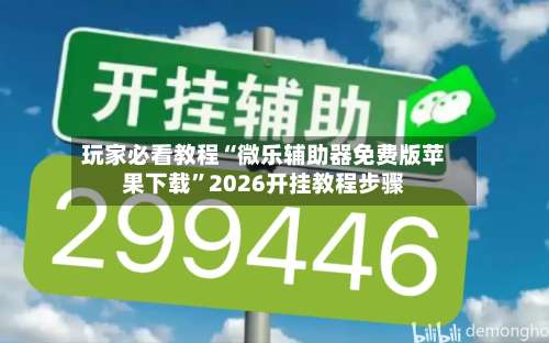 玩家必看教程“微乐辅助器免费版苹果下载	”2026开挂教程步骤-第1张图片