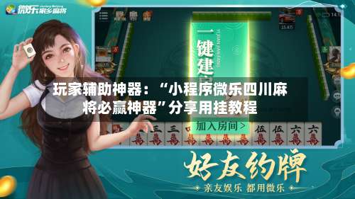 玩家辅助神器：“小程序微乐四川麻将必赢神器”分享用挂教程-第1张图片