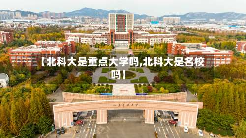 【北科大是重点大学吗,北科大是名校吗】-第2张图片