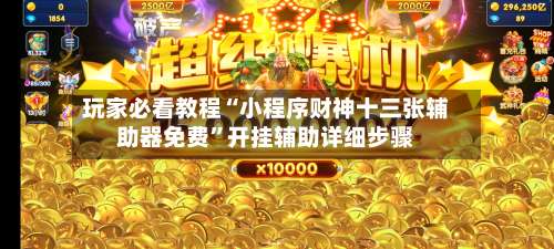 玩家必看教程“小程序财神十三张辅助器免费	”开挂辅助详细步骤-第1张图片