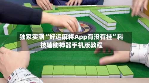 独家实测“好运麻将App有没有挂	”科技辅助神器手机版教程-第1张图片