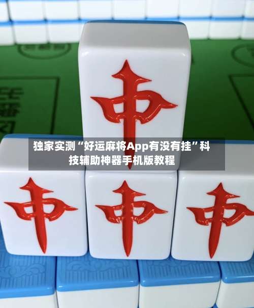 独家实测“好运麻将App有没有挂”科技辅助神器手机版教程-第3张图片