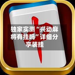 独家实测“兴动麻将有挂吗”详细分享装挂-第1张图片