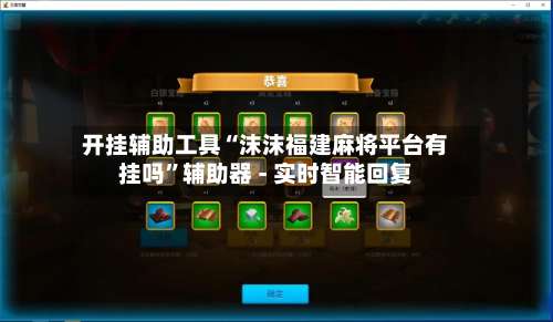 开挂辅助工具“沫沫福建麻将平台有挂吗”辅助器 - 实时智能回复-第1张图片