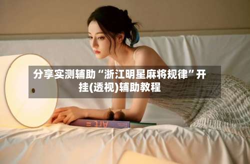 分享实测辅助“浙江明星麻将规律”开挂(透视)辅助教程-第2张图片