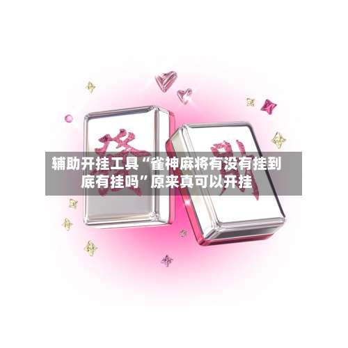 辅助开挂工具“雀神麻将有没有挂到底有挂吗	”原来真可以开挂-第1张图片