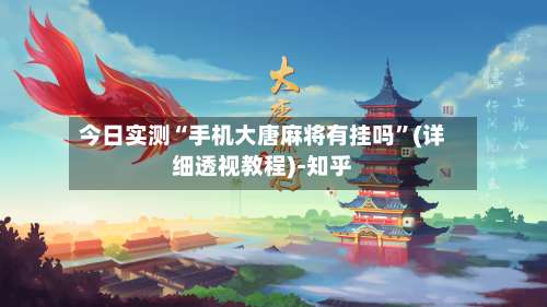 今日实测“手机大唐麻将有挂吗”(详细透视教程)-知乎-第2张图片