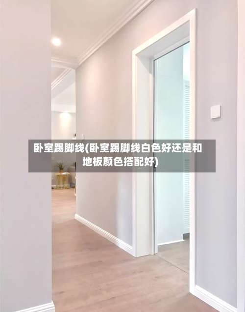 卧室踢脚线(卧室踢脚线白色好还是和地板颜色搭配好)-第1张图片