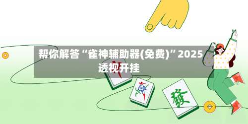 帮你解答“雀神辅助器(免费)”2025透视开挂-第1张图片