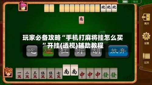 玩家必备攻略“手机打麻将挂怎么买	”开挂(透视)辅助教程-第1张图片