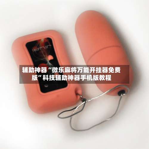 辅助神器“微乐麻将万能开挂器免费版	”科技辅助神器手机版教程-第1张图片