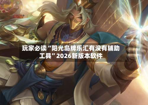 玩家必读“阳光岛牌乐汇有没有辅助工具	”2026新版本软件-第2张图片