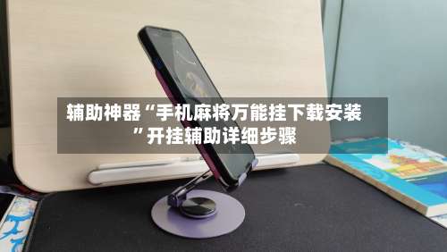 辅助神器“手机麻将万能挂下载安装	”开挂辅助详细步骤-第1张图片