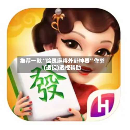推荐一款“哈灵麻将外卦神器”作弊(透视)透视辅助-第1张图片