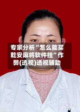 专家分析“怎么能买乾安麻将软件挂”作弊(透视)透视辅助-第1张图片