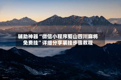 辅助神器“微信小程序蜀山四川麻将免费挂”详细分享装挂步骤教程-第1张图片