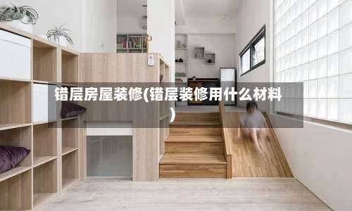 错层房屋装修(错层装修用什么材料)-第1张图片