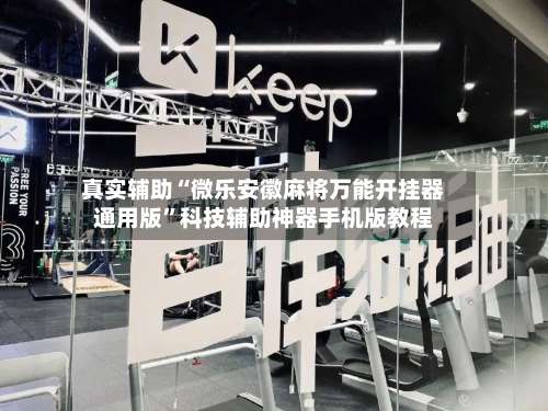 真实辅助“微乐安徽麻将万能开挂器通用版”科技辅助神器手机版教程-第2张图片