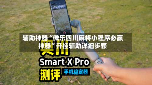 辅助神器“微乐四川麻将小程序必赢神器”开挂辅助详细步骤-第1张图片