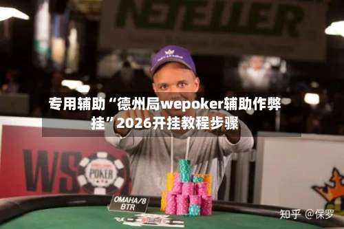 专用辅助“德州局wepoker辅助作弊挂”2026开挂教程步骤-第2张图片