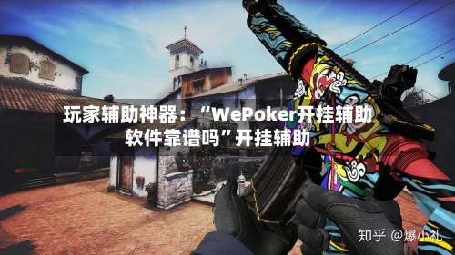 玩家辅助神器：“WePoker开挂辅助软件靠谱吗”开挂辅助-第1张图片