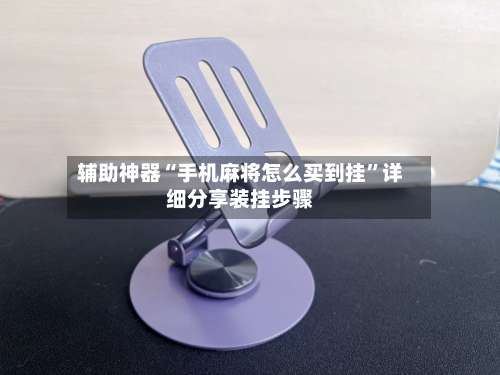 辅助神器“手机麻将怎么买到挂”详细分享装挂步骤-第1张图片