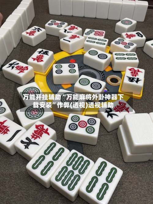 万能开挂辅助“万能麻将外卦神器下载安装”作弊(透视)透视辅助-第3张图片