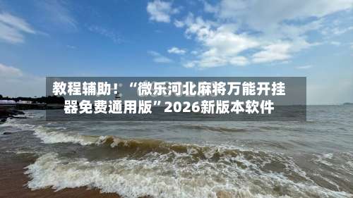 教程辅助！“微乐河北麻将万能开挂器免费通用版	”2026新版本软件-第1张图片