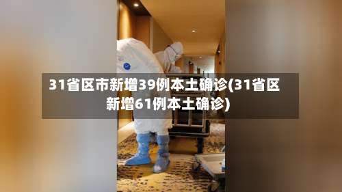 31省区市新增39例本土确诊(31省区新增61例本土确诊)-第3张图片