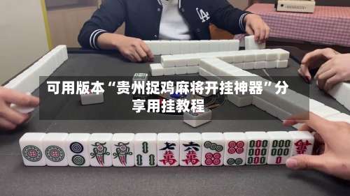 可用版本“贵州捉鸡麻将开挂神器	”分享用挂教程-第1张图片