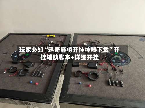 玩家必知“迅奇麻将开挂神器下载”开挂辅助脚本+详细开挂-第2张图片