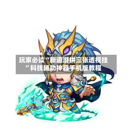 玩家必读“新道游拼三张透视挂”科技辅助神器手机版教程-第3张图片