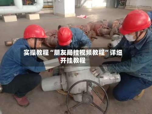 实操教程“朋友局挂视频教程	”详细开挂教程-第3张图片