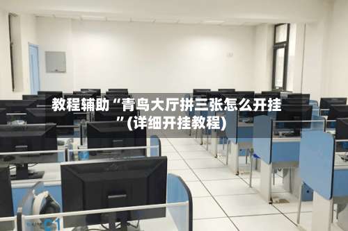 教程辅助“青鸟大厅拼三张怎么开挂	”(详细开挂教程)-第2张图片