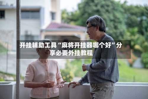 开挂辅助工具“麻将开挂器哪个好	”分享必要外挂教程-第1张图片