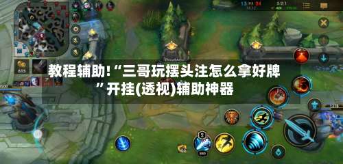 教程辅助!“三哥玩摆头注怎么拿好牌”开挂(透视)辅助神器-第1张图片