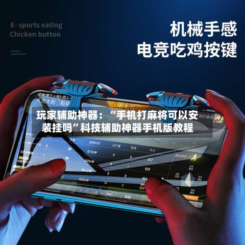 玩家辅助神器：“手机打麻将可以安装挂吗	”科技辅助神器手机版教程-第3张图片