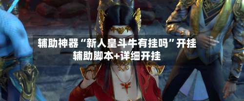 辅助神器“新人皇斗牛有挂吗”开挂辅助脚本+详细开挂-第2张图片