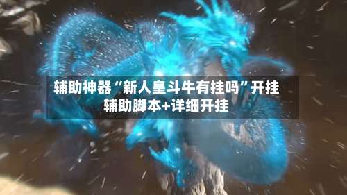 辅助神器“新人皇斗牛有挂吗	”开挂辅助脚本+详细开挂-第1张图片