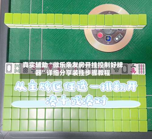 真实辅助“微乐亲友房开挂控制好牌器	”详细分享装挂步骤教程-第2张图片