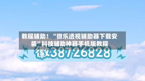 教程辅助！“微乐透视辅助器下载安装”科技辅助神器手机版教程-第3张图片