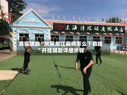 真实辅助“欢聚龙江麻将怎么下载挂”开挂辅助详细步骤-第3张图片