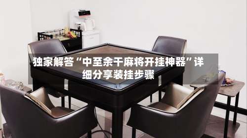 独家解答“中至余干麻将开挂神器	”详细分享装挂步骤-第2张图片