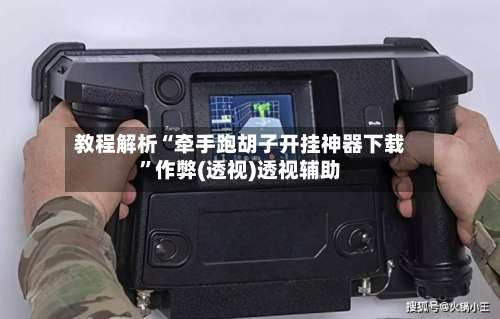 教程解析“牵手跑胡子开挂神器下载	”作弊(透视)透视辅助-第1张图片