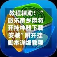 教程辅助！“微乐家乡麻将开挂神器下载安装”附开挂脚本详细教程-第1张图片