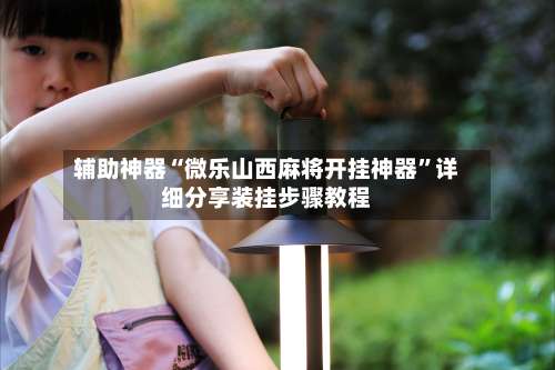 辅助神器“微乐山西麻将开挂神器	”详细分享装挂步骤教程-第1张图片